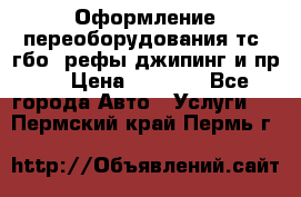 Оформление переоборудования тс (гбо, рефы,джипинг и пр.) › Цена ­ 8 000 - Все города Авто » Услуги   . Пермский край,Пермь г.